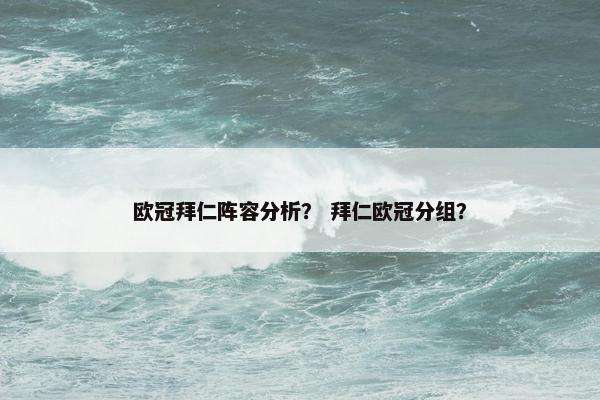 欧冠拜仁阵容分析？ 拜仁欧冠分组？