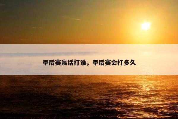 季后赛赢话打谁，季后赛会打多久