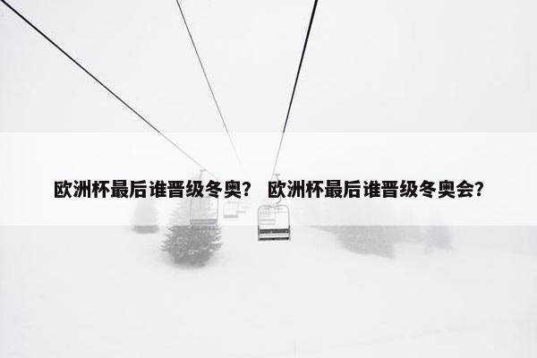 欧洲杯最后谁晋级冬奥？ 欧洲杯最后谁晋级冬奥会？