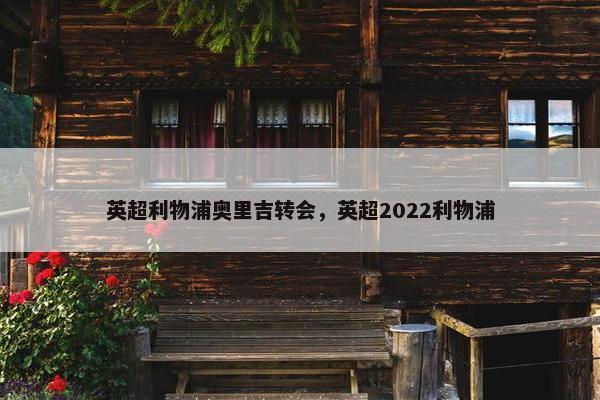 英超利物浦奥里吉转会，英超2022利物浦