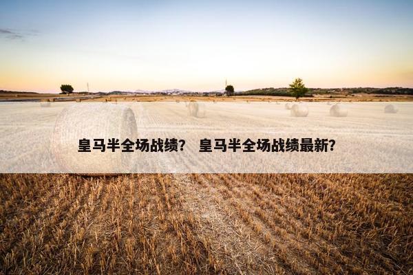 皇马半全场战绩？ 皇马半全场战绩最新？