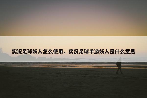 实况足球妖人怎么使用，实况足球手游妖人是什么意思
