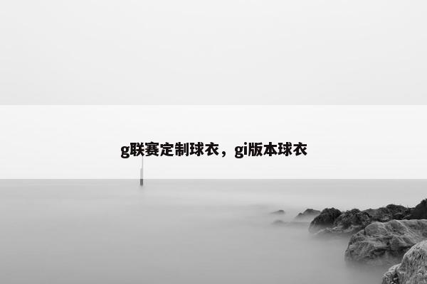 g联赛定制球衣，gi版本球衣