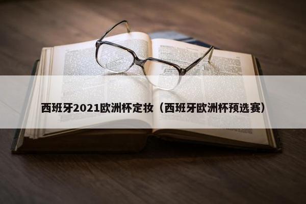 西班牙2021欧洲杯定妆（西班牙欧洲杯预选赛）