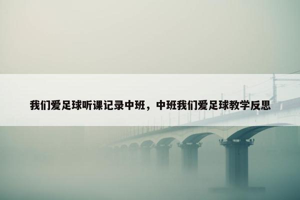 我们爱足球听课记录中班,中班我们爱足球教学反思 我们爱足球听课记录中班,中班我们爱足球教学反思