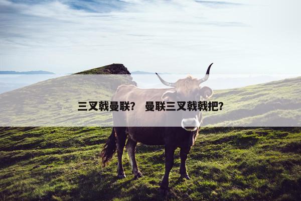 三叉戟曼联？ 曼联三叉戟戟把？
