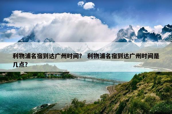 利物浦名宿到达广州时间? 利物浦名宿到达广州时间是几点? 利物浦名宿到达广州时间? 利物浦名宿到达广州时间是几点?