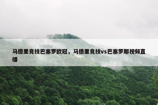 马德里竞技巴塞罗欧冠,马德里竞技vs巴塞罗那视频直播 马德里竞技巴塞罗欧冠,马德里竞技vs巴塞罗那视频直播