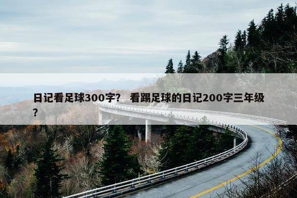日记看足球300字？ 看踢足球的日记200字三年级？