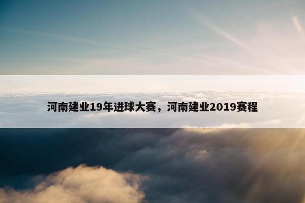 河南建业19年进球大赛，河南建业2019赛程
