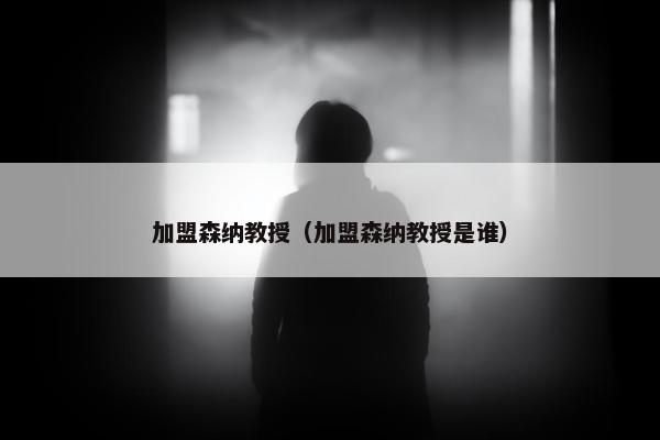 加盟森纳教授（加盟森纳教授是谁）