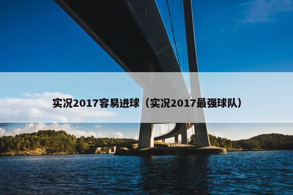 实况2017容易进球（实况2017最强球队）