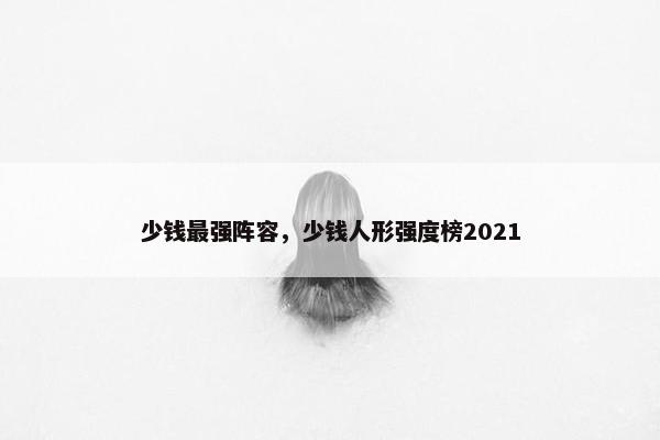 少钱最强阵容，少钱人形强度榜2021