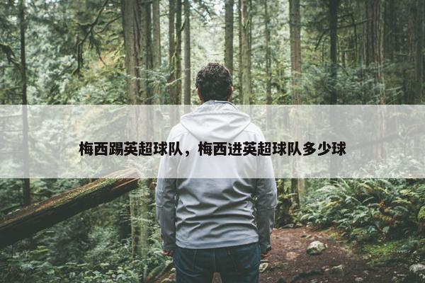 梅西踢英超球队，梅西进英超球队多少球
