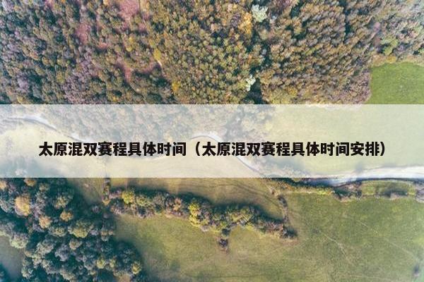 太原混双赛程具体时间(太原混双赛程具体时间安排) 太原混双赛程具体时间(太原混双赛程具体时间安排)