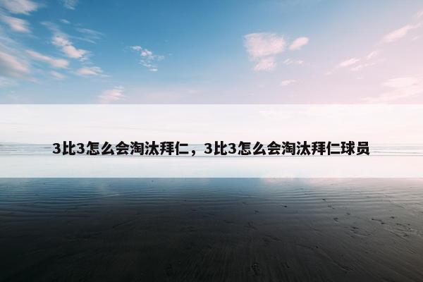 3比3怎么会淘汰拜仁,3比3怎么会淘汰拜仁球员 3比3怎么会淘汰拜仁,3比3怎么会淘汰拜仁球员