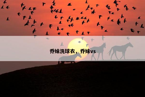 乔妹洗球衣，乔妹vs