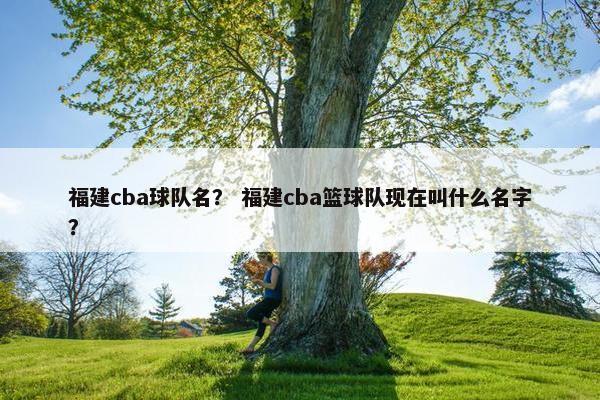 福建cba球队名？ 福建cba篮球队现在叫什么名字？