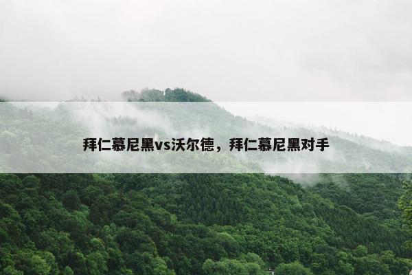 拜仁慕尼黑vs沃尔德，拜仁慕尼黑对手