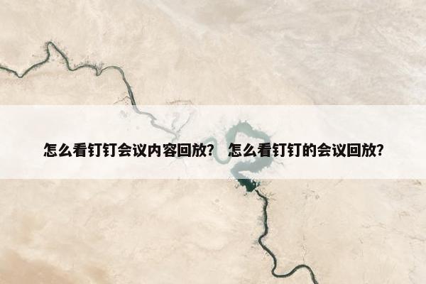 怎么看钉钉会议内容回放？ 怎么看钉钉的会议回放？