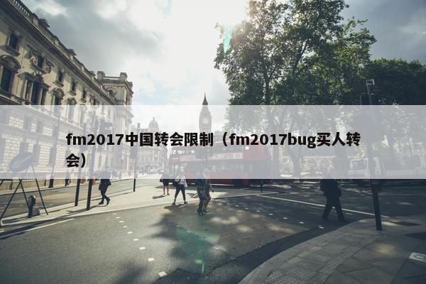 fm2017中国转会限制（fm2017bug买人转会）