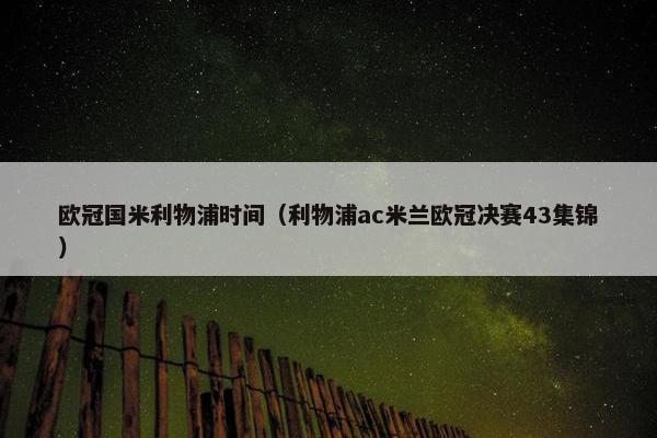 欧冠国米利物浦时间(利物浦ac米兰欧冠决赛43集锦) 欧冠国米利物浦时间(利物浦ac米兰欧冠决赛43集锦)