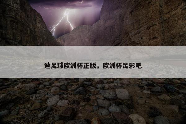 迪足球欧洲杯正版,欧洲杯足彩吧 迪足球欧洲杯正版,欧洲杯足彩吧