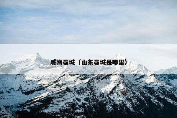 威海曼城（山东曼城是哪里）