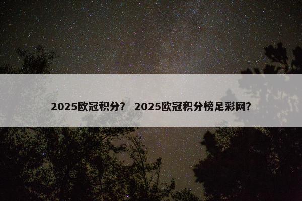 2025欧冠积分？ 2025欧冠积分榜足彩网？