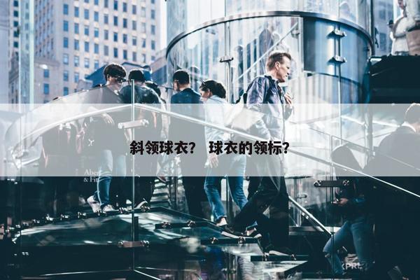 斜领球衣? 球衣的领标? 斜领球衣? 球衣的领标?