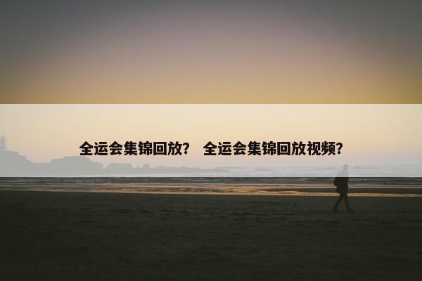 全运会集锦回放? 全运会集锦回放视频? 全运会集锦回放? 全运会集锦回放视频?