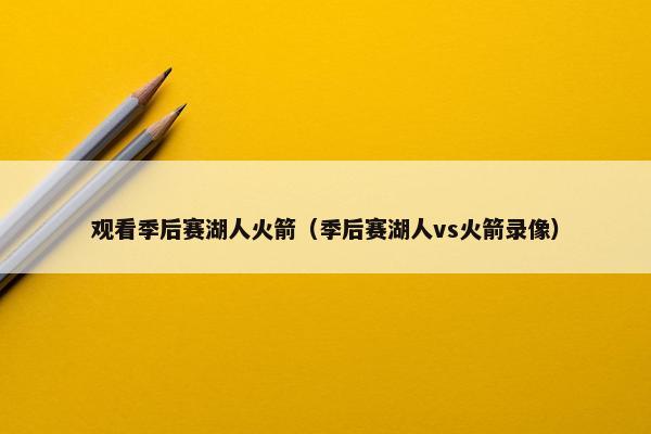 观看季后赛湖人火箭（季后赛湖人vs火箭录像）