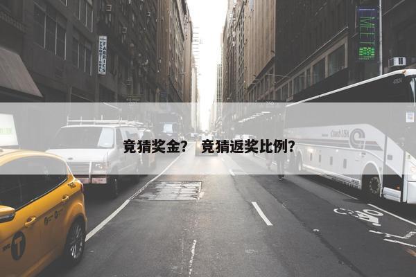 竟猜奖金？ 竞猜返奖比例？