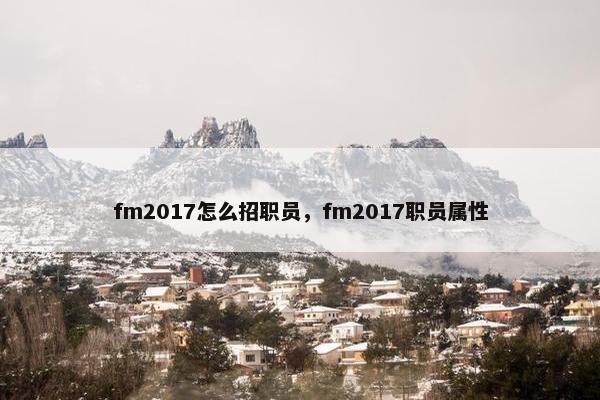 fm2017怎么招职员，fm2017职员属性