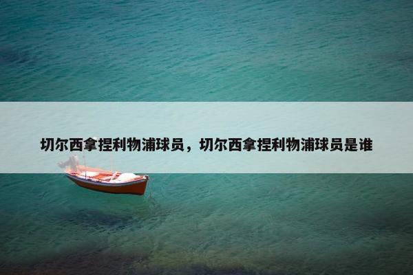 切尔西拿捏利物浦球员,切尔西拿捏利物浦球员是谁 切尔西拿捏利物浦球员,切尔西拿捏利物浦球员是谁