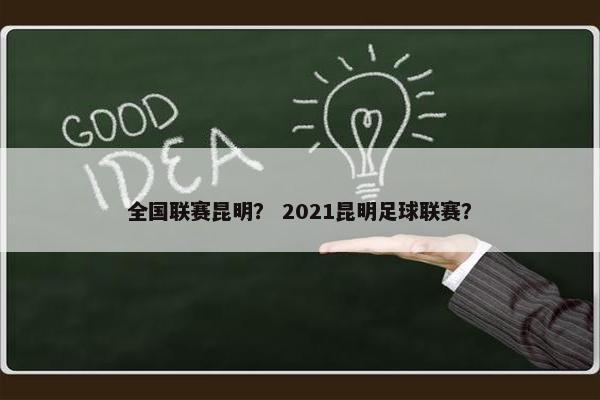 全国联赛昆明? 2021昆明足球联赛? 全国联赛昆明? 2021昆明足球联赛?