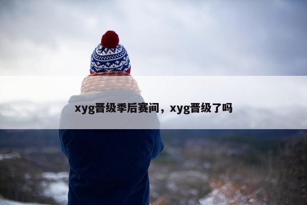 xyg晋级季后赛间，xyg晋级了吗