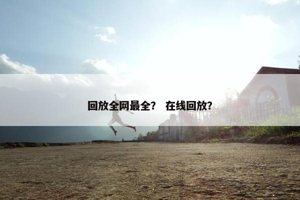 回放全网最全？ 在线回放？