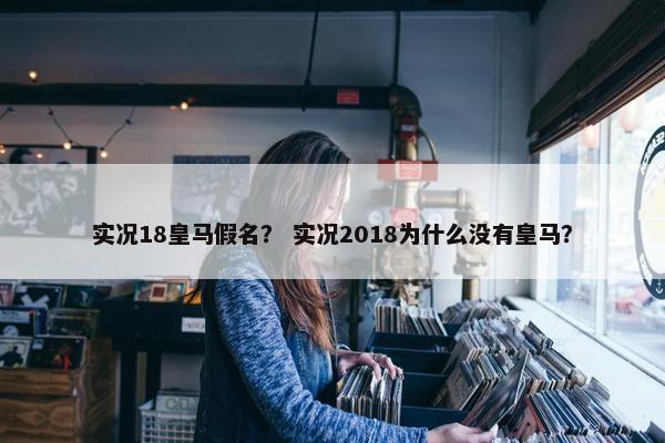 实况18皇马假名? 实况2018为什么没有皇马? 实况18皇马假名? 实况2018为什么没有皇马?