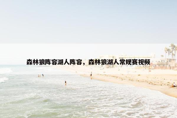 森林狼阵容湖人阵容,森林狼湖人常规赛视频 森林狼阵容湖人阵容,森林狼湖人常规赛视频