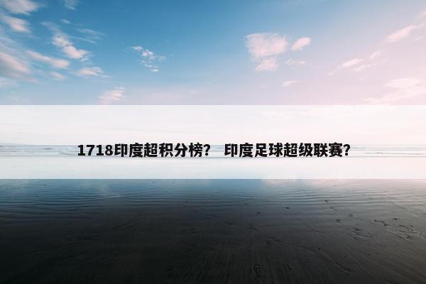 1718印度超积分榜? 印度足球超级联赛? 1718印度超积分榜? 印度足球超级联赛?