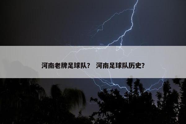 河南老牌足球队? 河南足球队历史? 河南老牌足球队? 河南足球队历史?
