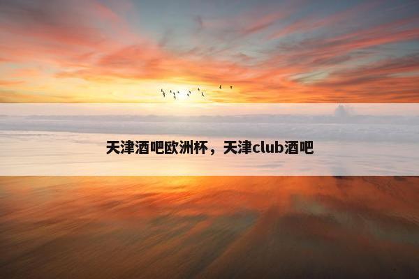 天津酒吧欧洲杯，天津club酒吧