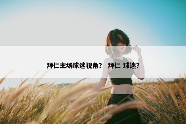 拜仁主场球迷视角？ 拜仁 球迷？