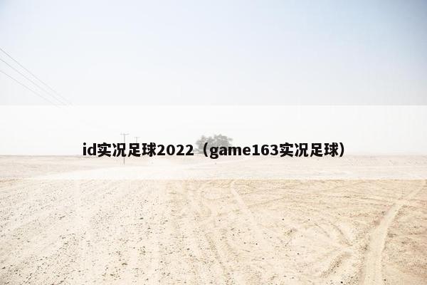 id实况足球2022（game163实况足球）