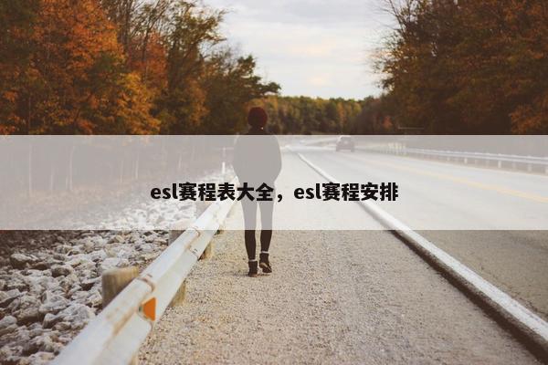 esl赛程表大全，esl赛程安排