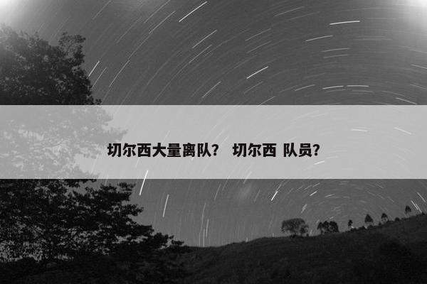 切尔西大量离队？ 切尔西 队员？
