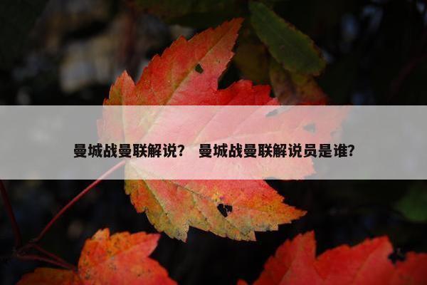 曼城战曼联解说？ 曼城战曼联解说员是谁？