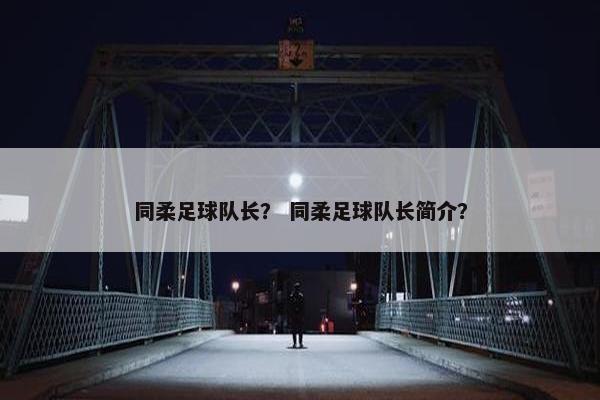 同柔足球队长？ 同柔足球队长简介？