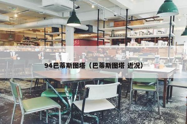 94巴蒂斯图塔(巴蒂斯图塔 近况) 94巴蒂斯图塔(巴蒂斯图塔 近况)